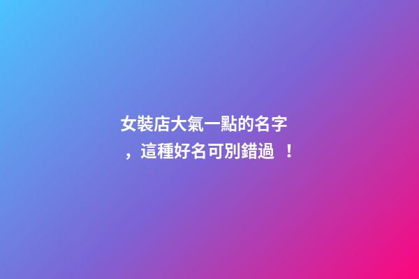 女裝店大氣一點的名字，這種好名可別錯過！-第1張-店鋪起名-玄機派